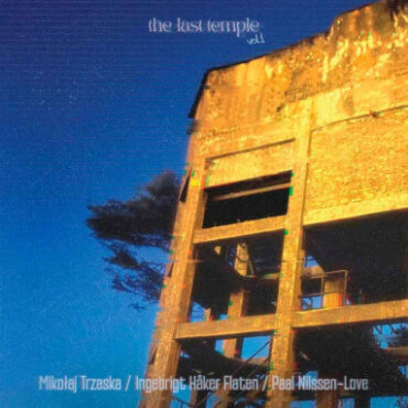Mikolaj Trzaska/Ingebrigt Haker Flaten/Paal Nilssen Love – The Last Temple vol. 2