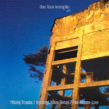 Mikolaj Trzaska/Ingebrigt Haker Flaten/Paal Nilssen Love – The Last Temple vol. 2