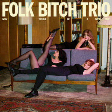 Folk Bitch Trio – Now Would Be A Good Time